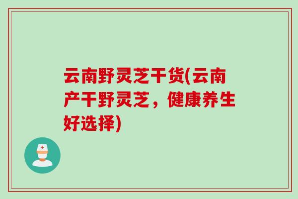 云南野灵芝干货(云南产干野灵芝,健康养生好选择) 云南野灵芝干货(云南产干野灵芝,健康养生好选择)