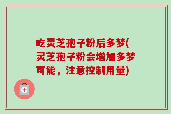 吃灵芝孢子粉后多梦(灵芝孢子粉会增加多梦可能,注意控制用量) 吃灵芝孢子粉后多梦(灵芝孢子粉会增加多梦可能,注意控制用量)