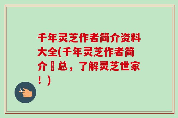 千年灵芝作者简介资料大全(千年灵芝作者简介彙总，了解灵芝世家！)