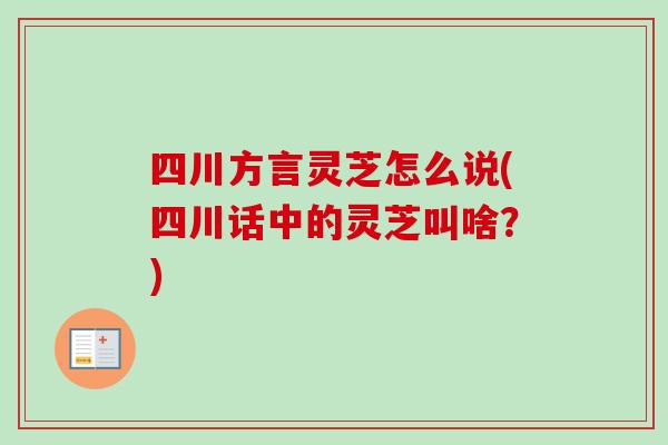 四川方言灵芝怎么说(四川话中的灵芝叫啥？)