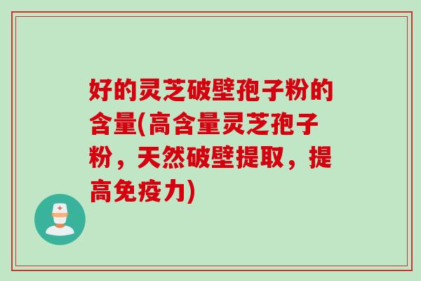 好的灵芝破壁孢子粉的含量(高含量灵芝孢子粉,天然破壁提取,提高免疫力) 好的灵芝破壁孢子粉的含量(高含量灵芝孢子粉,天然破壁提取,提高免疫力)