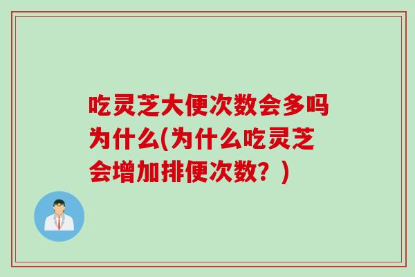 吃灵芝大便次数会多吗为什么(为什么吃灵芝会增加排便次数？)