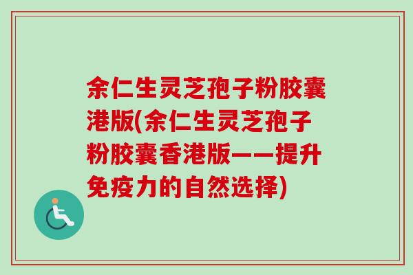 余仁生灵芝孢子粉胶囊港版(余仁生灵芝孢子粉胶囊香港版——提升免疫力的自然选择)