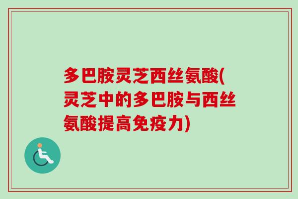 多巴胺灵芝西丝氨酸(灵芝中的多巴胺与西丝氨酸提高免疫力)