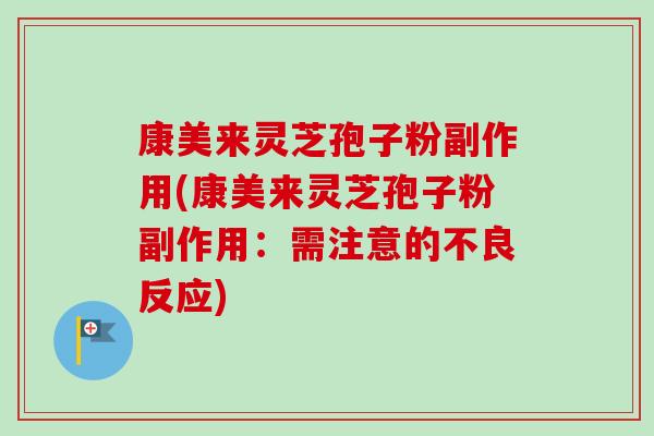康美来灵芝孢子粉副作用(康美来灵芝孢子粉副作用：需注意的不良反应)