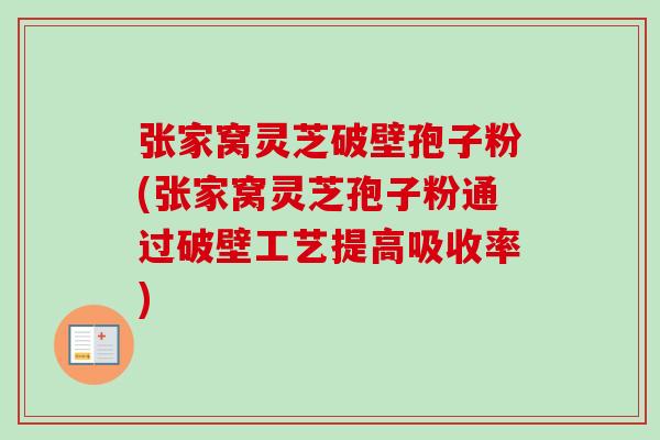 张家窝灵芝破壁孢子粉(张家窝灵芝孢子粉通过破壁工艺提高吸收率)