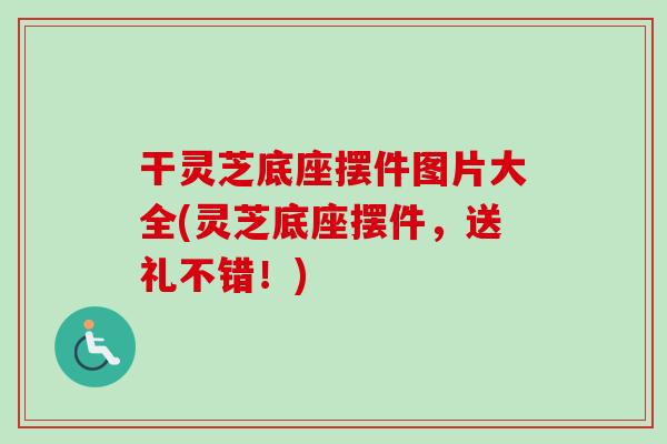 干灵芝底座摆件图片大全(灵芝底座摆件，送礼不错！)