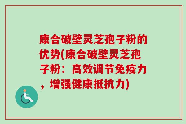 康合破壁灵芝孢子粉的优势(康合破壁灵芝孢子粉:高效调节免疫力,增强健康抵抗力) 康合破壁灵芝孢子粉的优势(康合破壁灵芝孢子粉:高效调节免疫力,增强健康抵抗力)