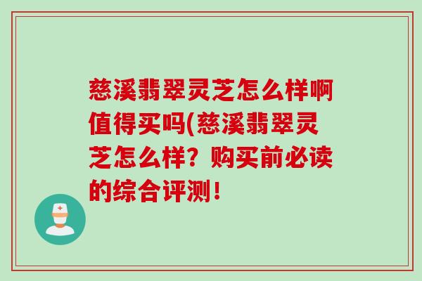 慈溪翡翠灵芝怎么样啊值得买吗(慈溪翡翠灵芝怎么样？购买前必读的综合评测！