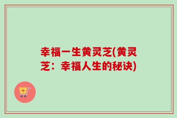 幸福一生黄灵芝(黄灵芝：幸福人生的秘诀)
