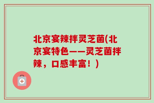 北京宴辣拌灵芝菌(北京宴特色——灵芝菌拌辣，口感丰富！)