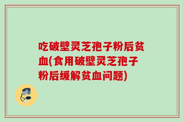 吃破壁灵芝孢子粉后贫(食用破壁灵芝孢子粉后缓解贫问题)