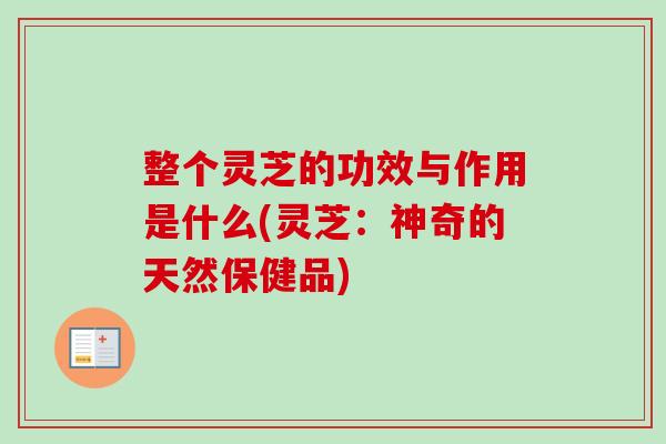 整个灵芝的功效与作用是什么(灵芝：神奇的天然保健品)