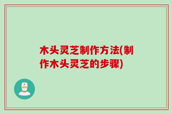 木头灵芝制作方法(制作木头灵芝的步骤)