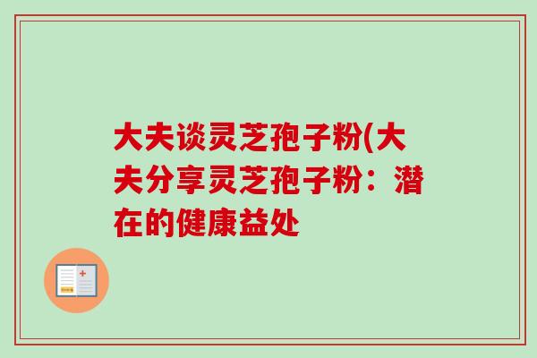大夫谈灵芝孢子粉(大夫分享灵芝孢子粉：潜在的健康益处