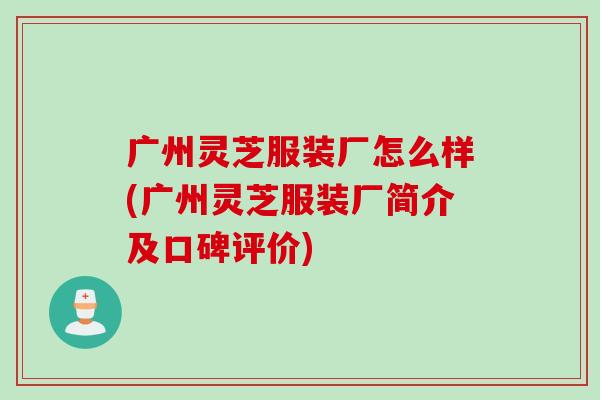 广州灵芝服装厂怎么样(广州灵芝服装厂简介及口碑评价)