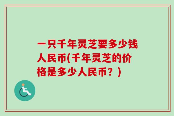 一只千年灵芝要多少钱人民币(千年灵芝的价格是多少人民币？)