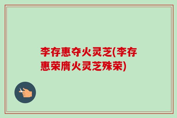 李存惠夺火灵芝(李存惠荣膺火灵芝殊荣)