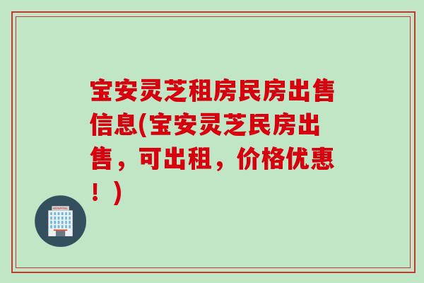 宝安灵芝租房民房出售信息(宝安灵芝民房出售，可出租，价格优惠！)