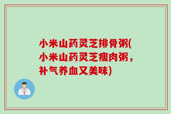 小米山药灵芝排骨粥(小米山药灵芝瘦肉粥，又美味)