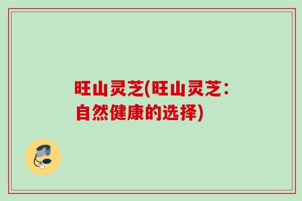 旺山灵芝(旺山灵芝：自然健康的选择)