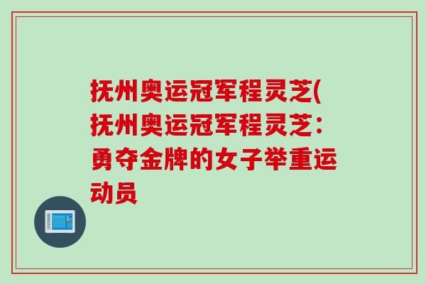 抚州奥运冠军程灵芝(抚州奥运冠军程灵芝：勇夺金牌的女子举重运动员