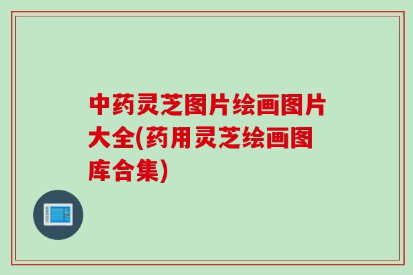 中药灵芝图片绘画图片大全(药用灵芝绘画图库合集)