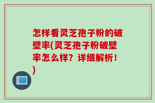 怎样看灵芝孢子粉的破壁率(灵芝孢子粉破壁率怎么样？详细解析！)