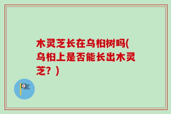 木灵芝长在乌桕树吗(乌桕上是否能长出木灵芝？)