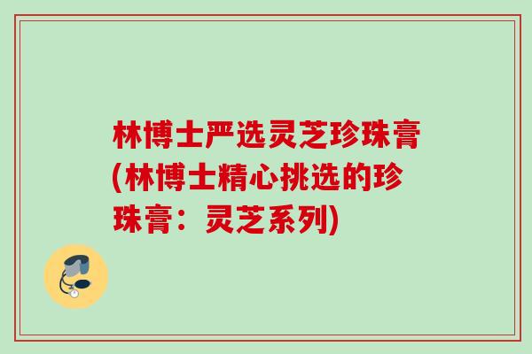 林博士严选灵芝珍珠膏(林博士精心挑选的珍珠膏：灵芝系列)