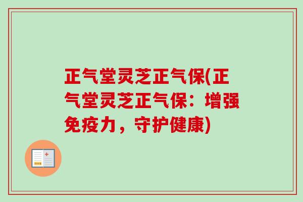 正气堂灵芝正气保(正气堂灵芝正气保：增强免疫力，守护健康)