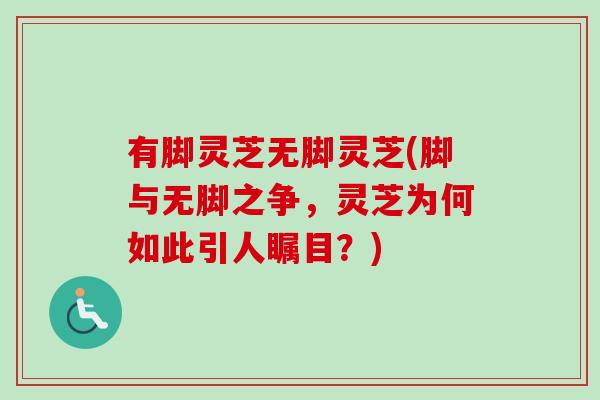 有脚灵芝无脚灵芝(脚与无脚之争,灵芝为何如此引人瞩目?) 有脚灵芝无脚灵芝(脚与无脚之争,灵芝为何如此引人瞩目?)