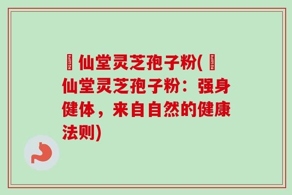 楽仙堂灵芝孢子粉(楽仙堂灵芝孢子粉：强身健体，来自自然的健康法则)