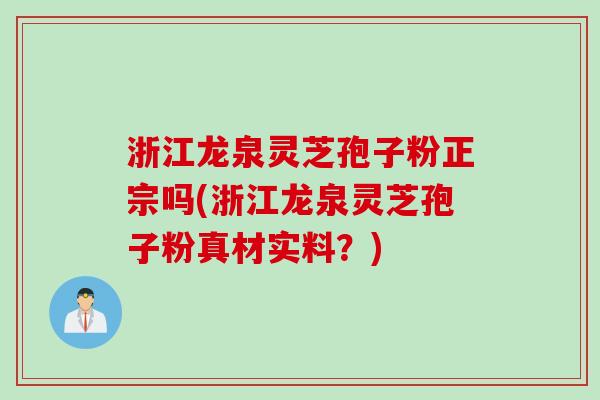 浙江龙泉灵芝孢子粉正宗吗(浙江龙泉灵芝孢子粉真材实料？)