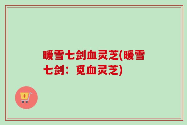 暖雪七剑灵芝(暖雪七剑：觅灵芝)