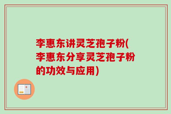 李惠东讲灵芝孢子粉(李惠东分享灵芝孢子粉的功效与应用)