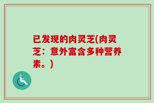 已发现的肉灵芝(肉灵芝：意外富含多种营养素。)