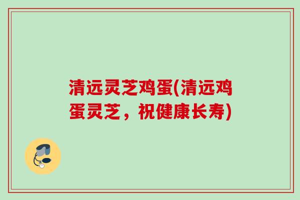 清远灵芝鸡蛋(清远鸡蛋灵芝,祝健康长寿) 清远灵芝鸡蛋(清远鸡蛋灵芝,祝健康长寿)