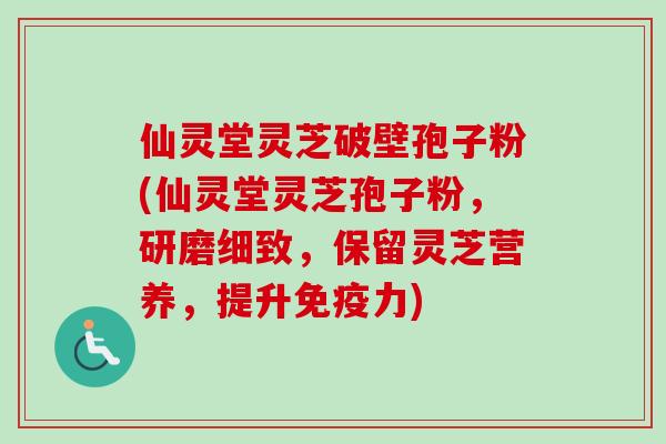 仙灵堂灵芝破壁孢子粉(仙灵堂灵芝孢子粉,研磨细致,保留灵芝营养,提升免疫力) 仙灵堂灵芝破壁孢子粉(仙灵堂灵芝孢子粉,研磨细致,保留灵芝营养,提升免疫力)