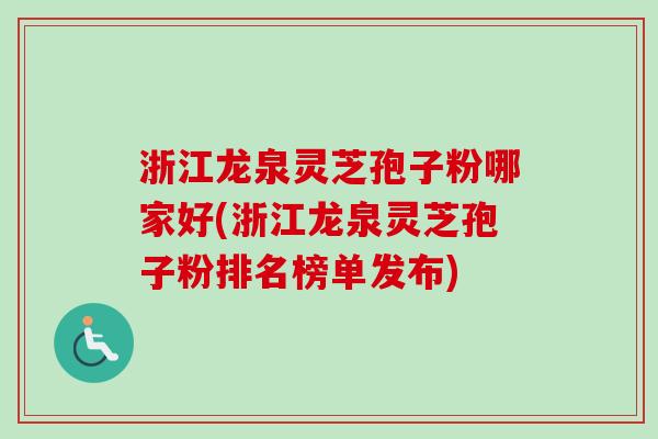 浙江龙泉灵芝孢子粉哪家好(浙江龙泉灵芝孢子粉排名榜单发布)