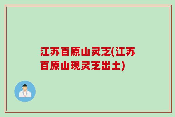 江苏百原山灵芝(江苏百原山现灵芝出土)