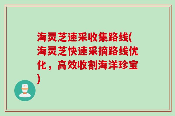 海灵芝速采收集路线(海灵芝快速采摘路线优化，高效收割海洋珍宝)