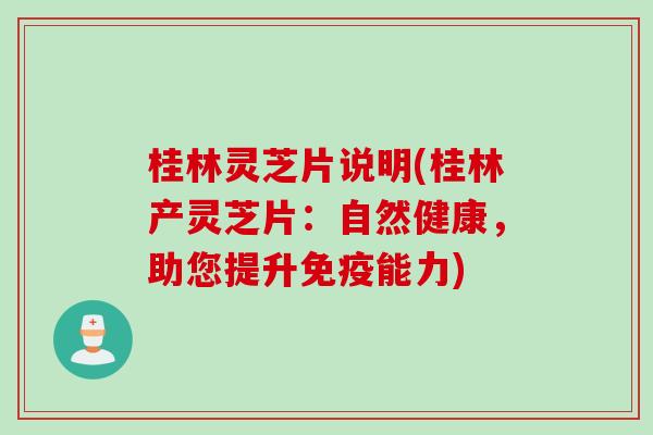 桂林灵芝片说明(桂林产灵芝片：自然健康，助您提升免疫能力)