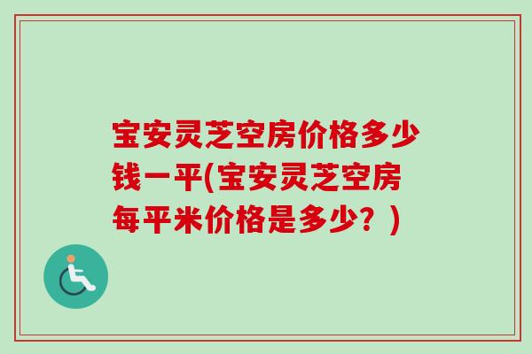 宝安灵芝空房价格多少钱一平(宝安灵芝空房每平米价格是多少?) 宝安灵芝空房价格多少钱一平(宝安灵芝空房每平米价格是多少?)