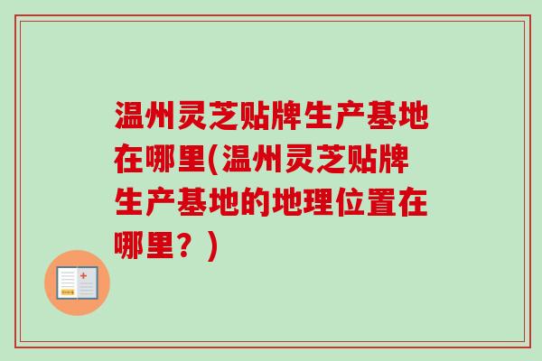 温州灵芝贴牌生产基地在哪里(温州灵芝贴牌生产基地的地理位置在哪里？)