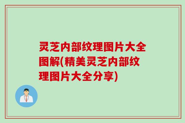 灵芝内部纹理图片大全图解(精美灵芝内部纹理图片大全分享)