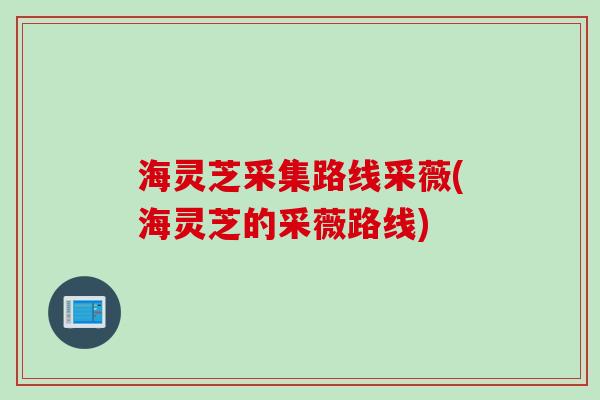 海灵芝采集路线采薇(海灵芝的采薇路线)