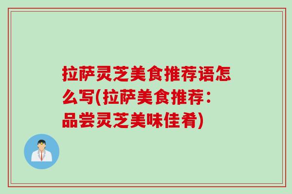 拉萨灵芝美食推荐语怎么写(拉萨美食推荐：品尝灵芝美味佳肴)