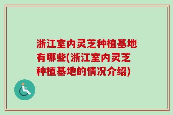 浙江室内灵芝种植基地有哪些(浙江室内灵芝种植基地的情况介绍) 浙江室内灵芝种植基地有哪些(浙江室内灵芝种植基地的情况介绍)
