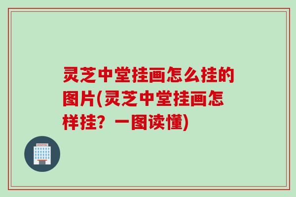 灵芝中堂挂画怎么挂的图片(灵芝中堂挂画怎样挂？一图读懂)